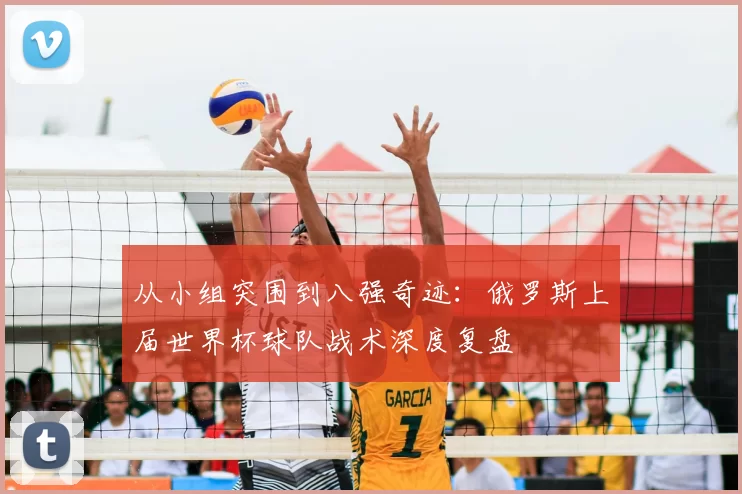 从小组突围到八强奇迹：俄罗斯上届世界杯球队战术深度复盘