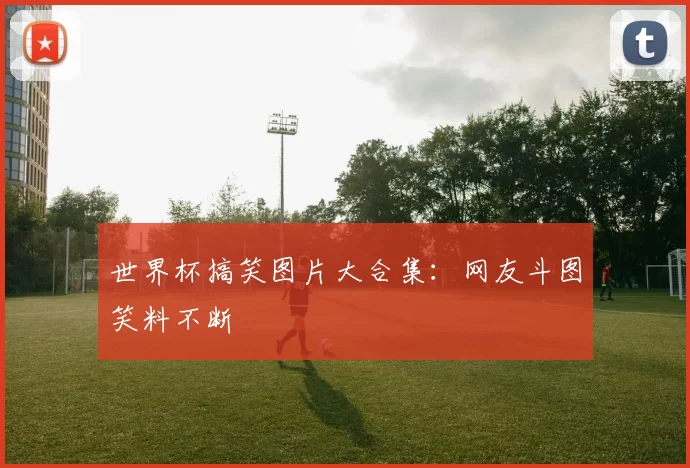 世界杯搞笑图片大合集:网友斗图笑料不断
