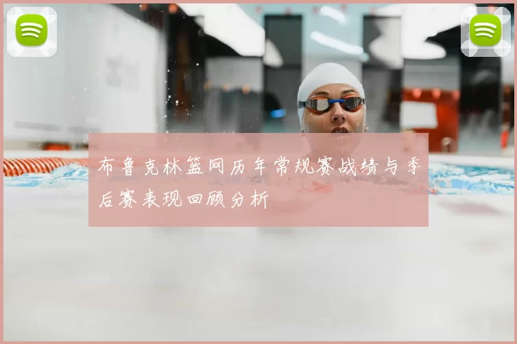 布鲁克林篮网历年常规赛战绩与季后赛表现回顾分析