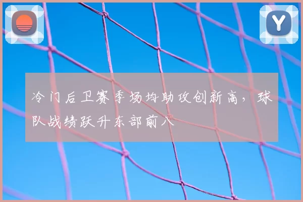冷门后卫赛季场均助攻创新高，球队战绩跃升东部前八