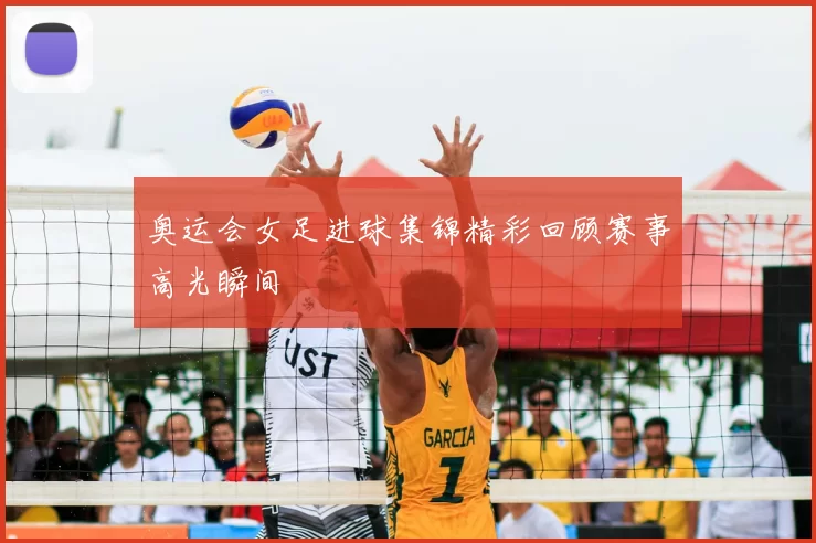 奥运会女足进球集锦精彩回顾赛事高光瞬间