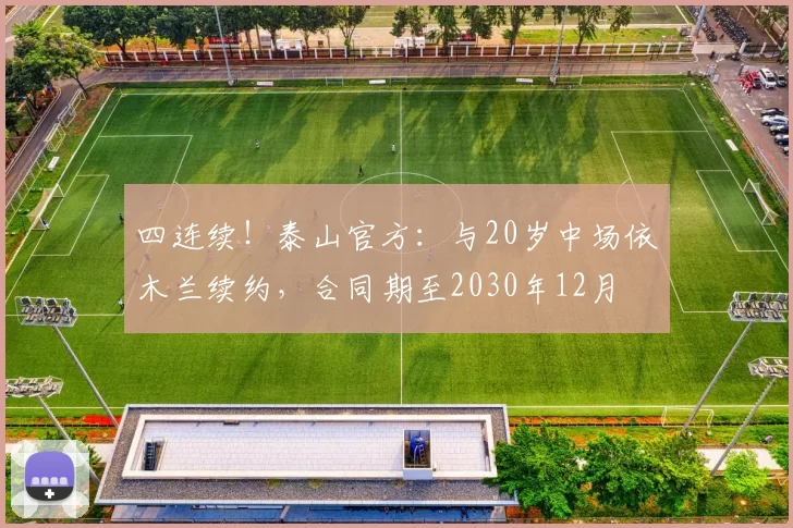 四连续！泰山官方：与20岁中场依木兰续约，合同期至2030年12月