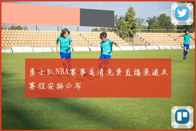 勇士队NBA赛事高清免费直播渠道及赛程安排公布