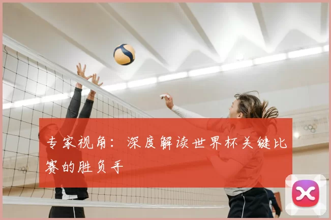 专家视角:深度解读世界杯关键比赛的胜负手
