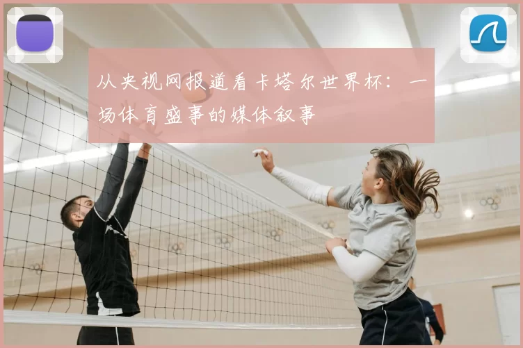 从央视网报道看卡塔尔世界杯：一场体育盛事的媒体叙事