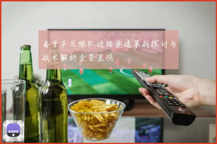 南京乒乓球队边路渗透革新探讨与战术解析全景呈现