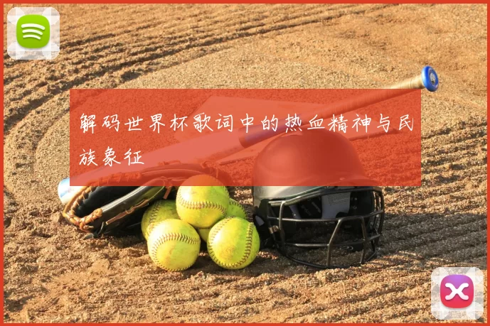 解码世界杯歌词中的热血精神与民族象征