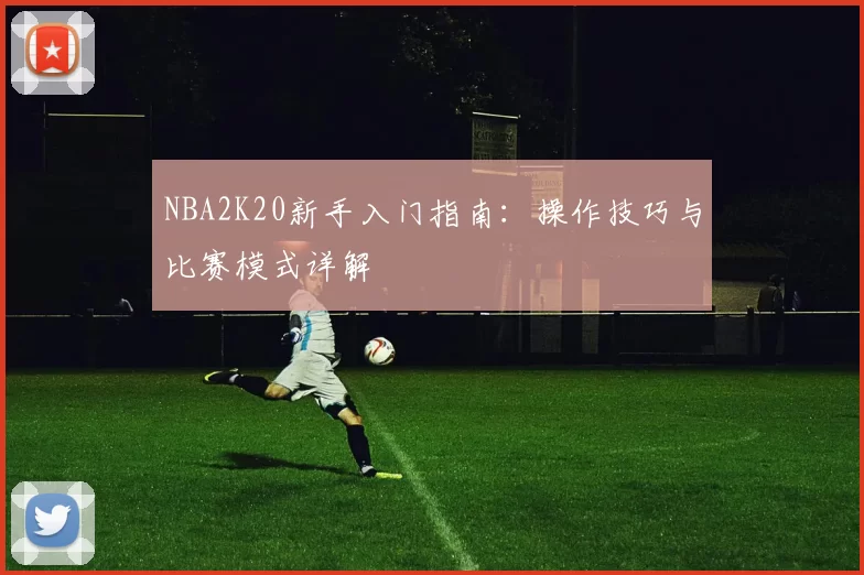 NBA2K20新手入门指南：操作技巧与比赛模式详解