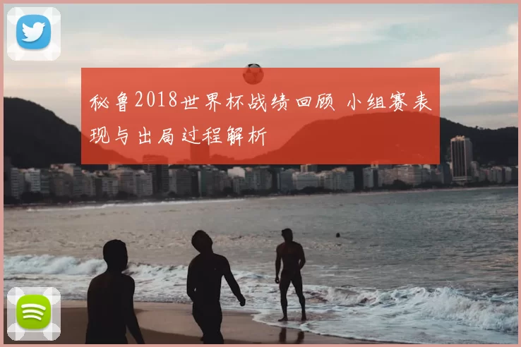 秘鲁2018世界杯战绩回顾 小组赛表现与出局过程解析
