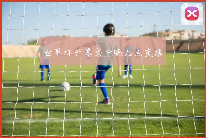 世界杯开幕式今晚几点直播